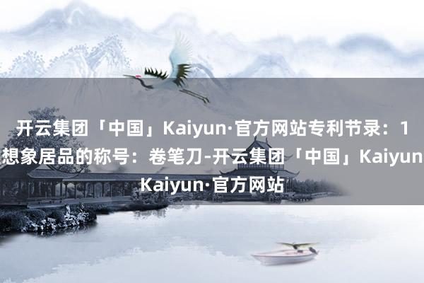 开云集团「中国」Kaiyun·官方网站专利节录：1.本外不雅想象居品的称号：卷笔刀-开云集团「中国」Kaiyun·官方网站