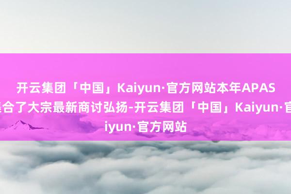 开云集团「中国」Kaiyun·官方网站本年APASL年会集合了大宗最新商讨弘扬-开云集团「中国」Kaiyun·官方网站