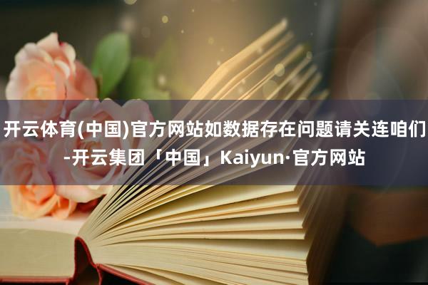 开云体育(中国)官方网站如数据存在问题请关连咱们-开云集团「中国」Kaiyun·官方网站