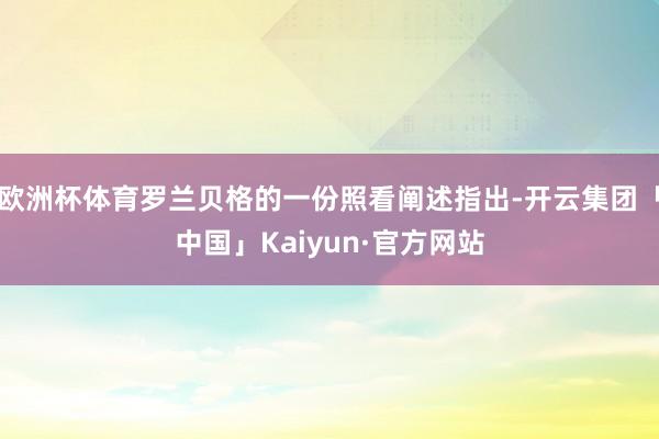 欧洲杯体育罗兰贝格的一份照看阐述指出-开云集团「中国」Kaiyun·官方网站