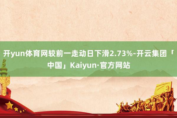 开yun体育网较前一走动日下滑2.73%-开云集团「中国」Kaiyun·官方网站