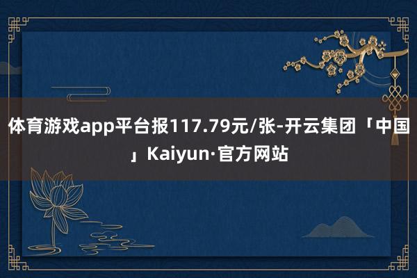 体育游戏app平台报117.79元/张-开云集团「中国」Kaiyun·官方网站