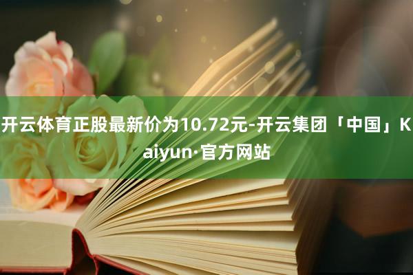 开云体育正股最新价为10.72元-开云集团「中国」Kaiyun·官方网站