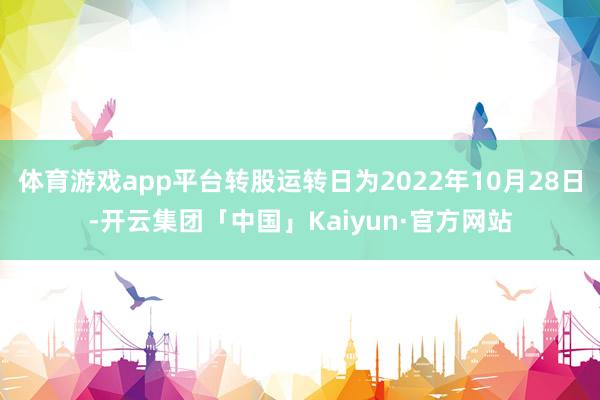 体育游戏app平台转股运转日为2022年10月28日-开云集团「中国」Kaiyun·官方网站