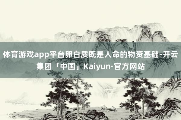 体育游戏app平台卵白质既是人命的物资基础-开云集团「中国」Kaiyun·官方网站