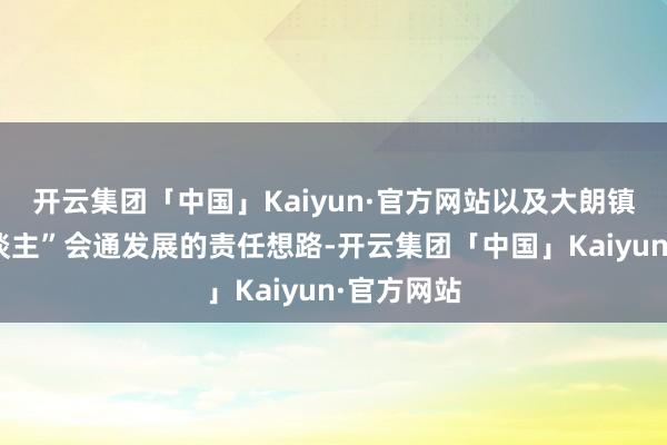 开云集团「中国」Kaiyun·官方网站以及大朗镇“产城东谈主”会通发展的责任想路-开云集团「中国」Kaiyun·官方网站