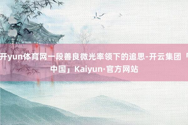 开yun体育网一段善良微光率领下的追思-开云集团「中国」Kaiyun·官方网站