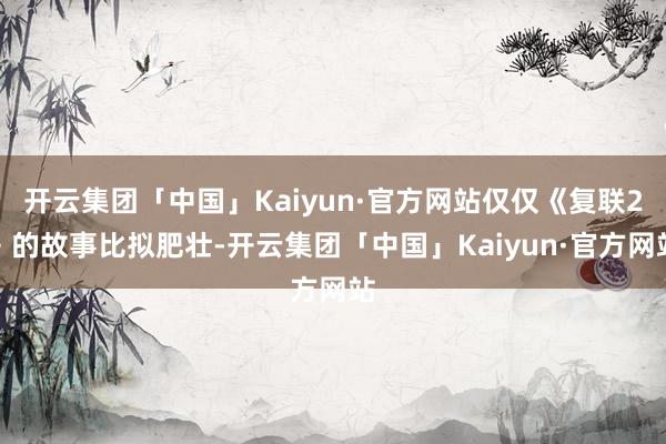 开云集团「中国」Kaiyun·官方网站仅仅《复联2》的故事比拟肥壮-开云集团「中国」Kaiyun·官方网站