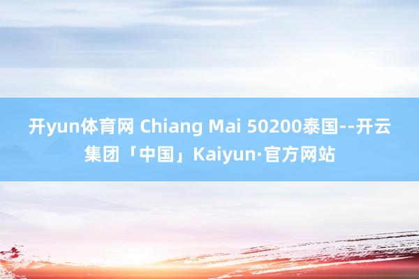 开yun体育网 Chiang Mai 50200泰国--开云集团「中国」Kaiyun·官方网站