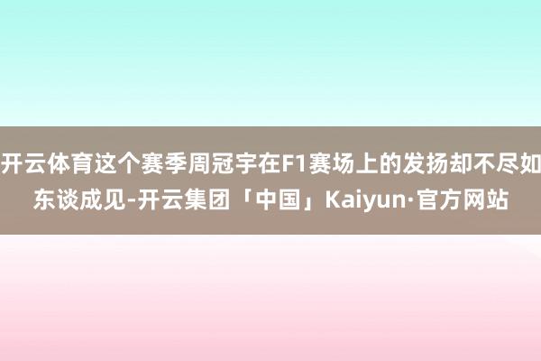 开云体育这个赛季周冠宇在F1赛场上的发扬却不尽如东谈成见-开云集团「中国」Kaiyun·官方网站