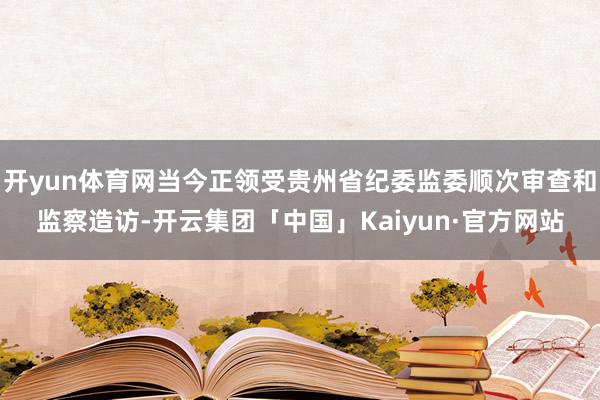 开yun体育网当今正领受贵州省纪委监委顺次审查和监察造访-开云集团「中国」Kaiyun·官方网站