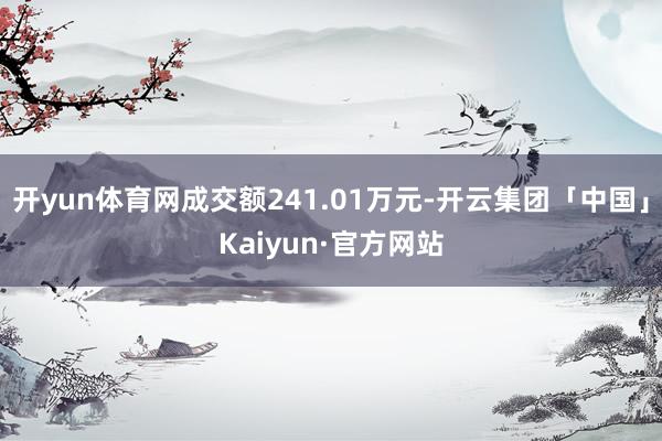 开yun体育网成交额241.01万元-开云集团「中国」Kaiyun·官方网站