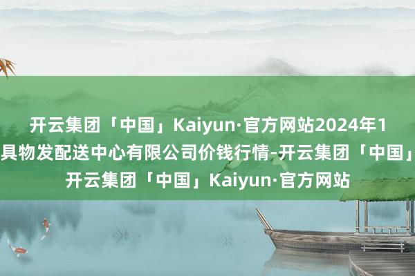 开云集团「中国」Kaiyun·官方网站2024年11月4日南京农副家具物发配送中心有限公司价钱行情-