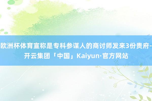 欧洲杯体育宣称是专科参谋人的商讨师发来3份贵府-开云集团「中国」Kaiyun·官方网站