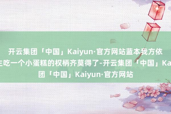 开云集团「中国」Kaiyun·官方网站蓝本我方依然卑微到连自主吃一个小蛋糕的权柄齐莫得了-开云集团「