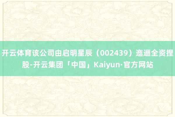 开云体育该公司由启明星辰（002439）迤逦全资捏股-开云集团「中国」Kaiyun·官方网站