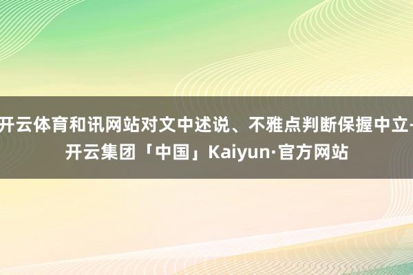 开云体育和讯网站对文中述说、不雅点判断保握中立-开云集团「中国」Kaiyun·官方网站