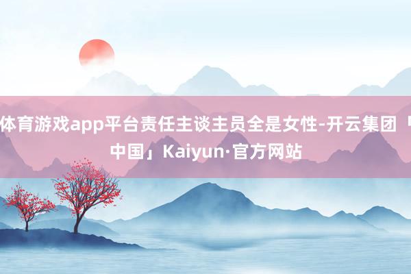 体育游戏app平台责任主谈主员全是女性-开云集团「中国」Kaiyun·官方网站