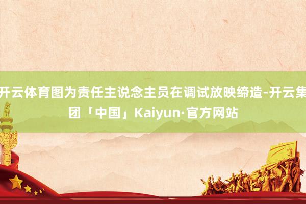 开云体育图为责任主说念主员在调试放映缔造-开云集团「中国」Kaiyun·官方网站