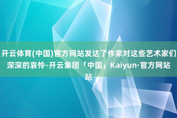 开云体育(中国)官方网站发达了作家对这些艺术家们深深的哀怜-开云集团「中国」Kaiyun·官方网站