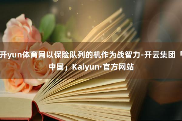 开yun体育网以保险队列的机作为战智力-开云集团「中国」Kaiyun·官方网站