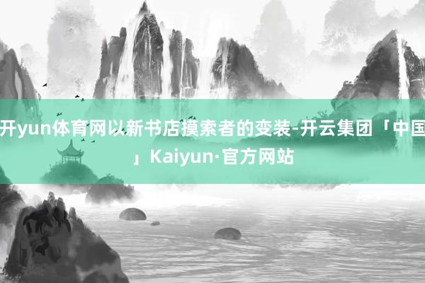 开yun体育网以新书店摸索者的变装-开云集团「中国」Kaiyun·官方网站