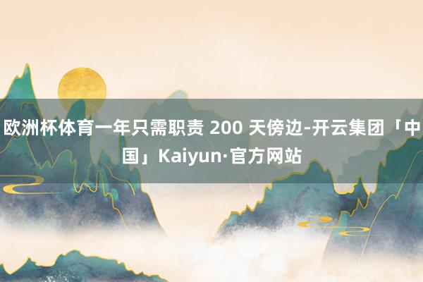 欧洲杯体育一年只需职责 200 天傍边-开云集团「中国」Kaiyun·官方网站