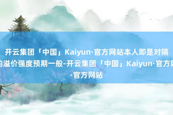 开云集团「中国」Kaiyun·官方网站本人即是对隔日的溢价强度预期一般-开云集团「中国」Kaiyun·官方网站