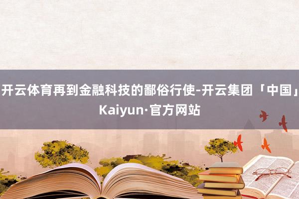 开云体育再到金融科技的鄙俗行使-开云集团「中国」Kaiyun·官方网站