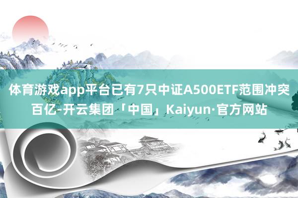 体育游戏app平台已有7只中证A500ETF范围冲突百亿-开云集团「中国」Kaiyun·官方网站