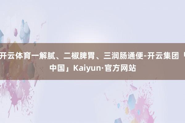 开云体育一解腻、二椒脾胃、三润肠通便-开云集团「中国」Kaiyun·官方网站