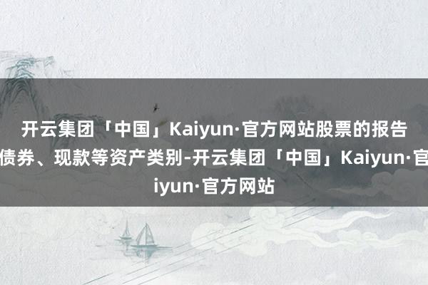 开云集团「中国」Kaiyun·官方网站股票的报告远高于债券、现款等资产类别-开云集团「中国」Kaiyun·官方网站