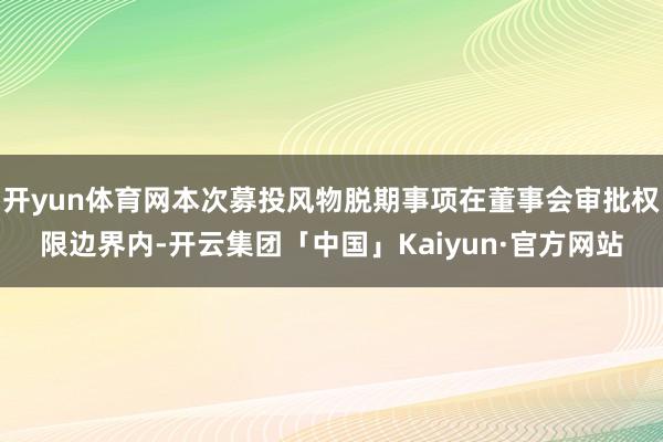 开yun体育网本次募投风物脱期事项在董事会审批权限边界内-开云集团「中国」Kaiyun·官方网站