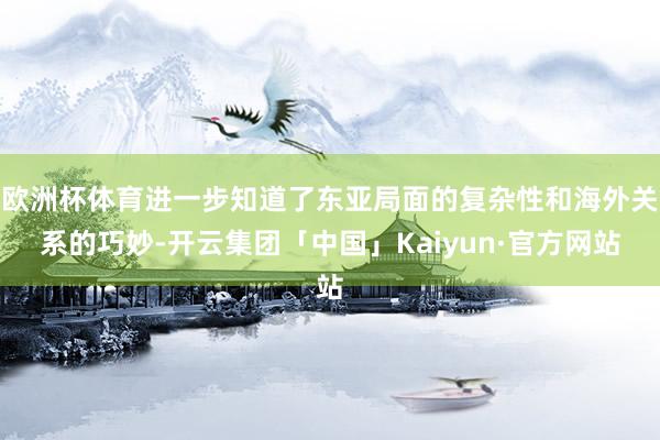 欧洲杯体育进一步知道了东亚局面的复杂性和海外关系的巧妙-开云集团「中国」Kaiyun·官方网站