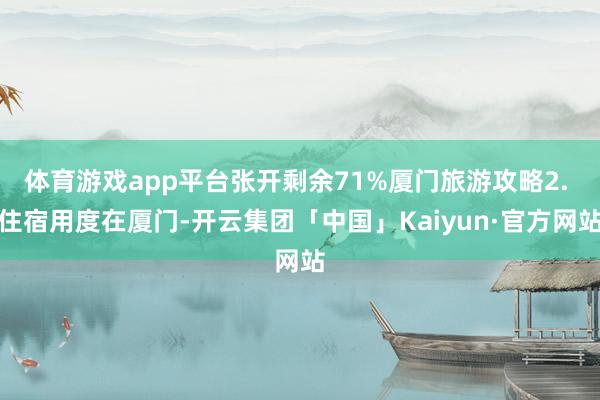 体育游戏app平台张开剩余71%厦门旅游攻略2. 住宿用度在厦门-开云集团「中国」Kaiyun·官方网站