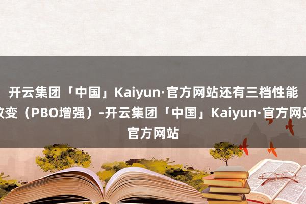 开云集团「中国」Kaiyun·官方网站还有三档性能改变（PBO增强）-开云集团「中国」Kaiyun·官方网站