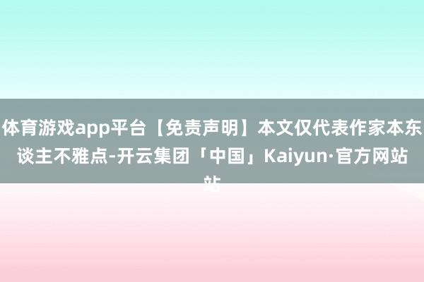 体育游戏app平台【免责声明】本文仅代表作家本东谈主不雅点-开云集团「中国」Kaiyun·官方网站