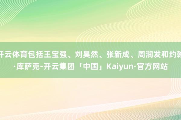 开云体育包括王宝强、刘昊然、张新成、周润发和约翰·库萨克-开云集团「中国」Kaiyun·官方网站