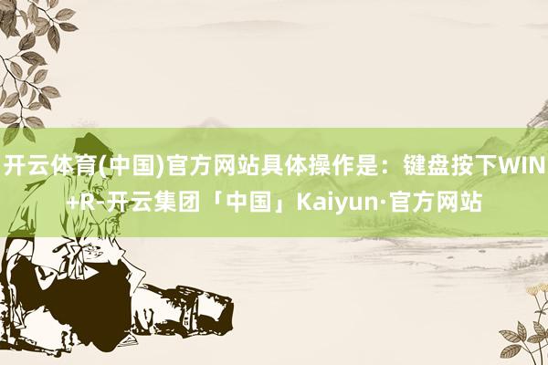 开云体育(中国)官方网站具体操作是：键盘按下WIN+R-开云集团「中国」Kaiyun·官方网站