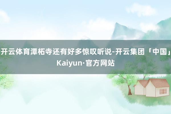 开云体育潭柘寺还有好多惊叹听说-开云集团「中国」Kaiyun·官方网站