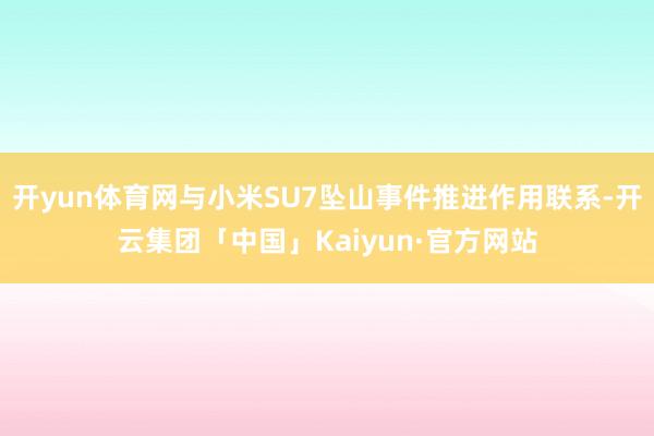 开yun体育网与小米SU7坠山事件推进作用联系-开云集团「中国」Kaiyun·官方网站