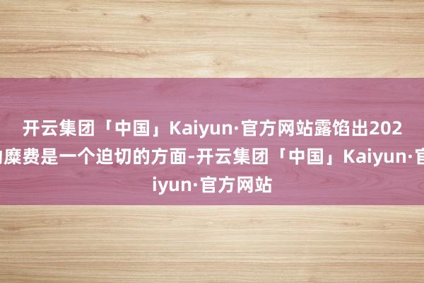 开云集团「中国」Kaiyun·官方网站露馅出2025年拉动糜费是一个迫切的方面-开云集团「中国」Ka