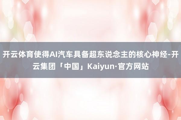 开云体育使得AI汽车具备超东说念主的核心神经-开云集团「中国」Kaiyun·官方网站