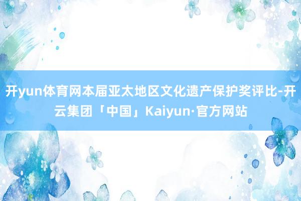 开yun体育网本届亚太地区文化遗产保护奖评比-开云集团「中国」Kaiyun·官方网站