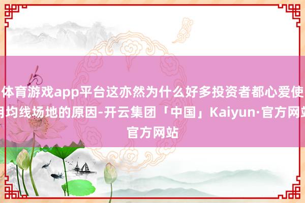 体育游戏app平台这亦然为什么好多投资者都心爱使用均线场地的原因-开云集团「中国」Kaiyun·官方网站